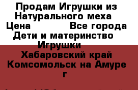 Продам Игрушки из Натурального меха › Цена ­ 1 000 - Все города Дети и материнство » Игрушки   . Хабаровский край,Комсомольск-на-Амуре г.